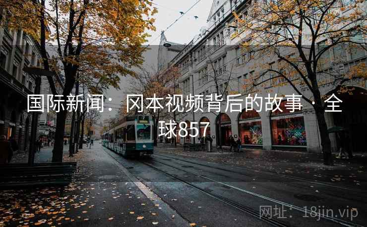 国际新闻：冈本视频背后的故事 · 全球857  第2张