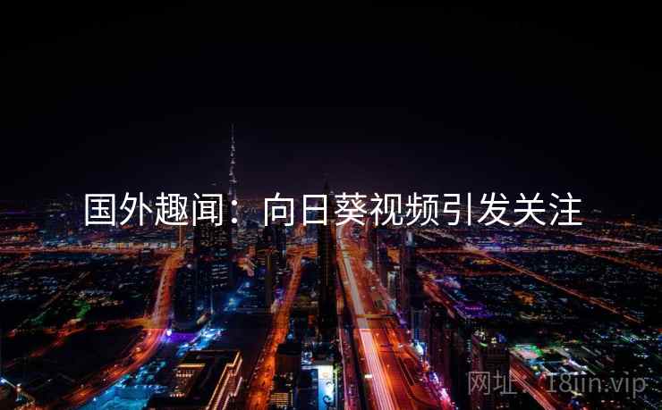 国外趣闻：向日葵视频引发关注  第1张