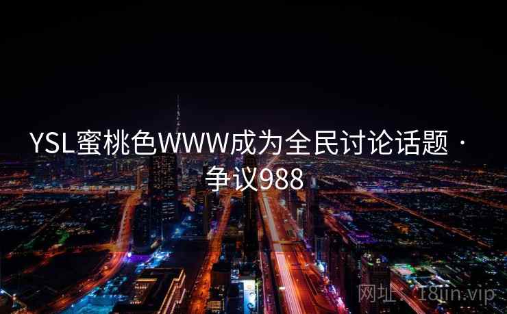YSL蜜桃色WWW成为全民讨论话题 · 争议988  第1张