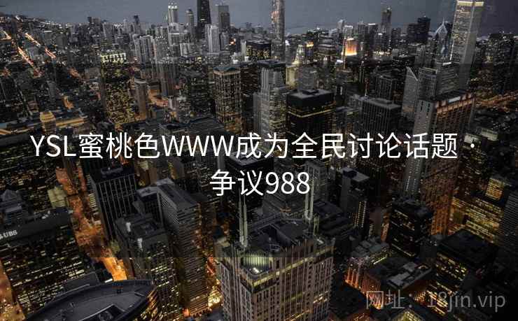 YSL蜜桃色WWW成为全民讨论话题 · 争议988  第2张