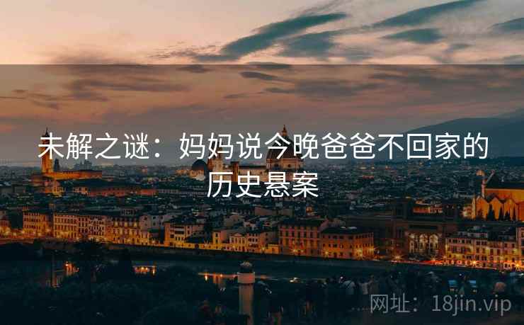 未解之谜：妈妈说今晚爸爸不回家的历史悬案  第2张