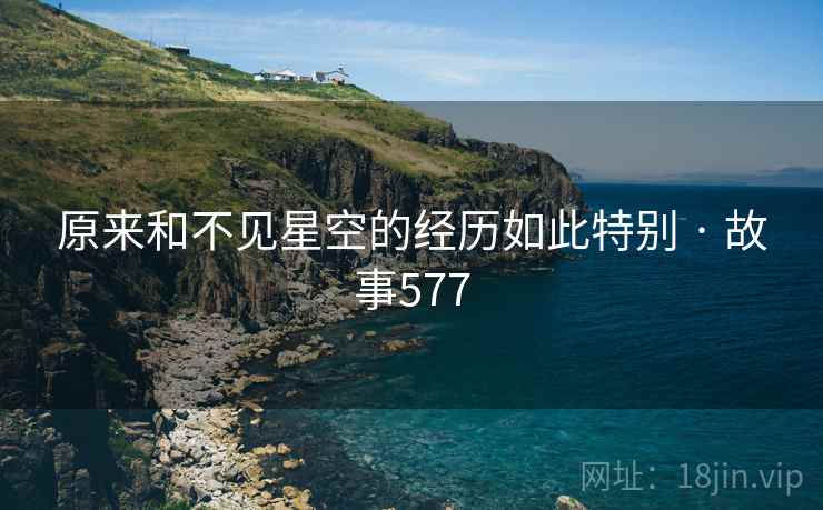原来和不见星空的经历如此特别 · 故事577  第2张