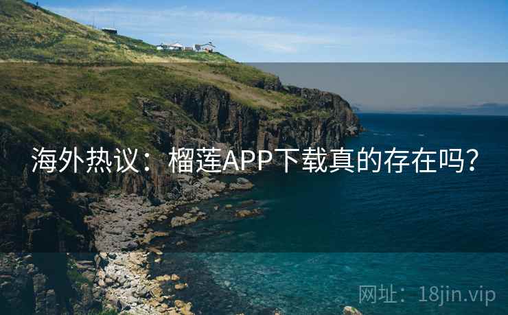 海外热议:榴莲APP下载真的存在吗? 第2张 海外热议:榴莲APP下载真的存在吗? 第2张