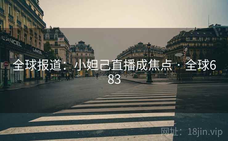 全球报道:小妲己直播成焦点 · 全球683 第2张 全球报道:小妲己直播成焦点 · 全球683 第2张