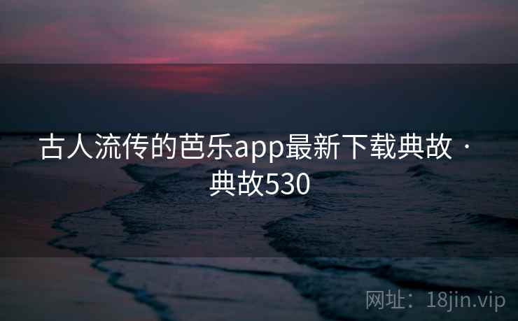 古人流传的芭乐app最新下载典故 · 典故530 第1张 古人流传的芭乐app最新下载典故 · 典故530 第1张