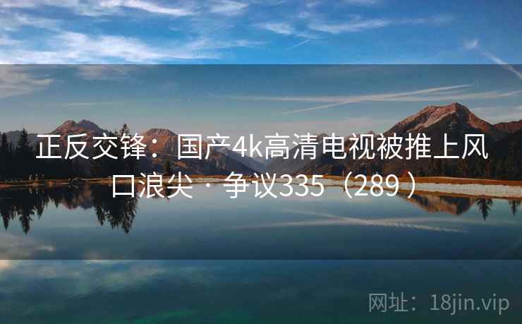 正反交锋:国产4k高清电视被推上风口浪尖 · 争议335(289 ) 第2张 正反交锋:国产4k高清电视被推上风口浪尖 · 争议335(289 ) 第2张