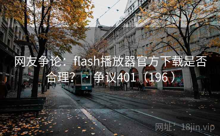网友争论:flash播放器官方下载是否合理? · 争议401(196 ) 第2张 网友争论:flash播放器官方下载是否合理? · 争议401(196 ) 第2张