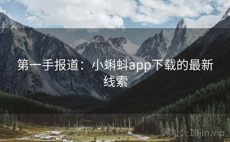 第一手报道:小蝌蚪app下载的最新线索 第1张 第一手报道:小蝌蚪app下载的最新线索 第1张