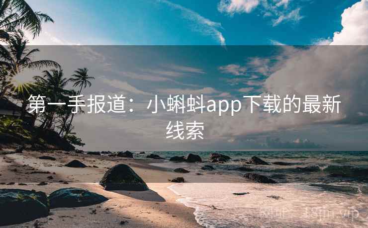 第一手报道:小蝌蚪app下载的最新线索 第2张 第一手报道:小蝌蚪app下载的最新线索 第2张