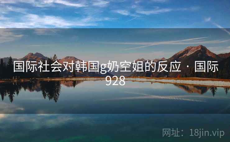 国际社会对韩国g奶空姐的反应 · 国际928 第1张 国际社会对韩国g奶空姐的反应 · 国际928 第1张