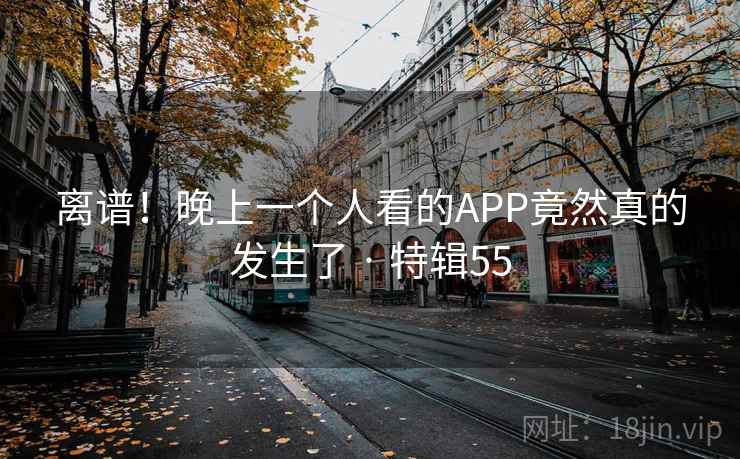 离谱!晚上一个人看的APP竟然真的发生了 · 特辑55 第2张 离谱!晚上一个人看的APP竟然真的发生了 · 特辑55 第2张