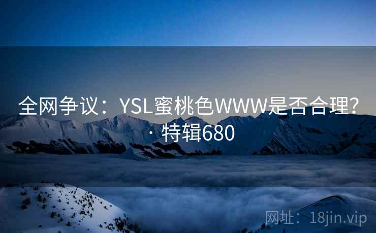 全网争议:YSL蜜桃色WWW是否合理? · 特辑680 第2张 全网争议:YSL蜜桃色WWW是否合理? · 特辑680 第2张