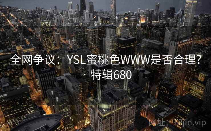 全网争议:YSL蜜桃色WWW是否合理? · 特辑680 第1张 全网争议:YSL蜜桃色WWW是否合理? · 特辑680 第1张