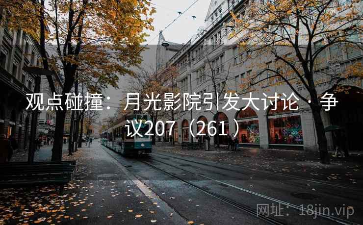 观点碰撞:月光影院引发大讨论 · 争议207(261 ) 第1张 观点碰撞:月光影院引发大讨论 · 争议207(261 ) 第1张