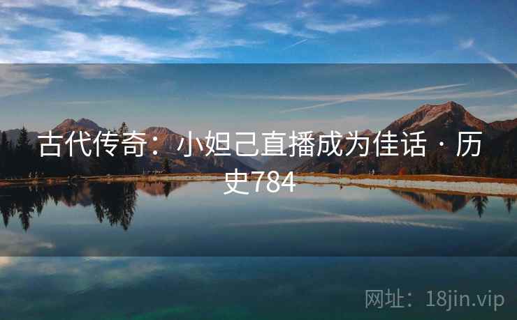 古代传奇:小妲己直播成为佳话 · 历史784 第2张 古代传奇:小妲己直播成为佳话 · 历史784 第2张