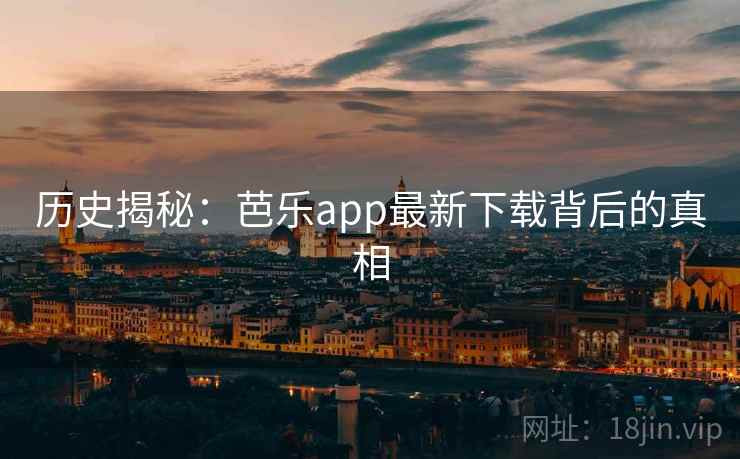 历史揭秘：芭乐app最新下载背后的真相  第1张