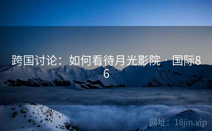 跨国讨论：如何看待月光影院 · 国际86  第1张