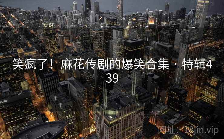 笑疯了!麻花传剧的爆笑合集 · 特辑439 第2张 笑疯了!麻花传剧的爆笑合集 · 特辑439 第2张