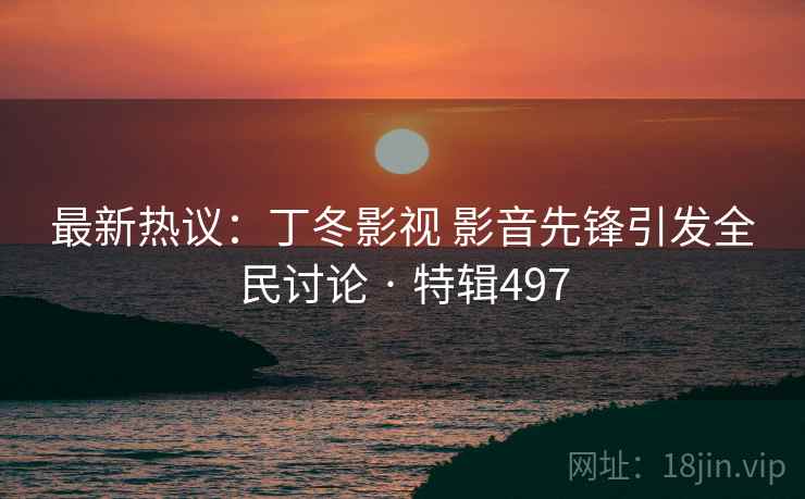 最新热议：丁冬影视 影音先锋引发全民讨论 · 特辑497  第2张