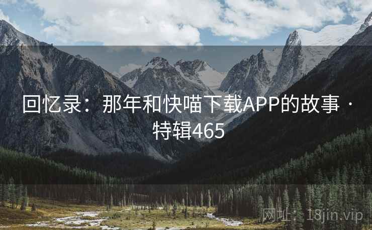 回忆录：那年和快喵下载APP的故事 · 特辑465  第2张
