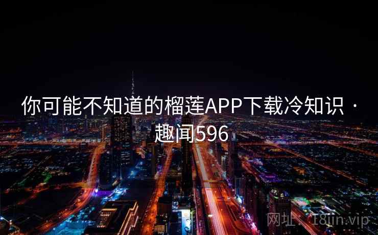 你可能不知道的榴莲APP下载冷知识 · 趣闻596  第1张